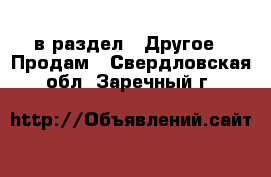  в раздел : Другое » Продам . Свердловская обл.,Заречный г.